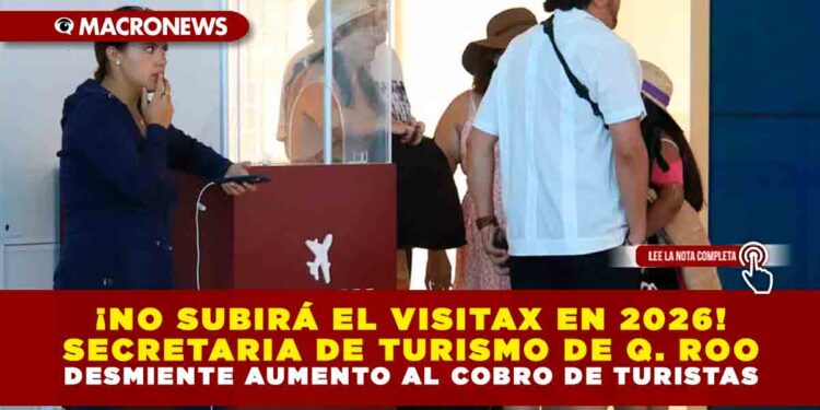 ¡NO SUBIRÁ EL VISITAX EN 2026!  SECRETARIA DE TURISMO DE QUINTANA ROO DESMIENTE AUMENTO AL COBRO DE TURISTAS
