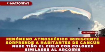 FENÓMENO ATMOSFÉRICO IRIDISCENTE SORPRENDE A HABITANTES DE CANCÚN; NUBE TIÑO EL CIELO CON COLORES SIMILARES AL ARCOÍRIS