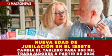 NUEVA EDAD DE JUBILACIÓN EN EL ISSSTE CAMBIA EL TABLERO PARA 968 MIL TRABAJADORES A PARTIR DE 2026