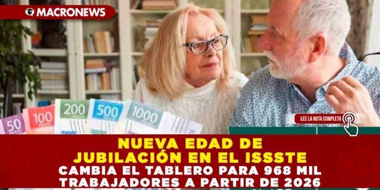 NUEVA EDAD DE JUBILACIÓN EN EL ISSSTE CAMBIA EL TABLERO PARA 968 MIL TRABAJADORES A PARTIR DE 2026