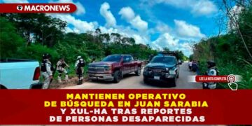 MANTIENEN OPERATIVO DE BÚSQUEDA EN JUAN SARABIA Y XUL-HA TRAS REPORTES DE PERSONAS DESAPARECIDAS
