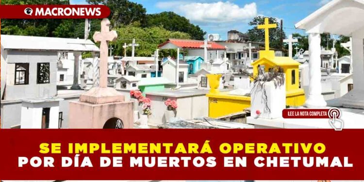 SE IMPLEMENTARÁ OPERATIVO POR DÍA DE MUERTOS EN CHETUMAL