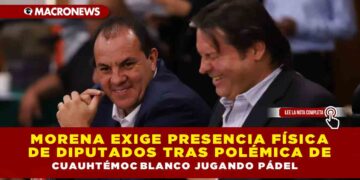MORENA EXIGE PRESENCIA FÍSICA DE DIPUTADOS TRAS POLÉMICA DE CUAUHTÉMOC BLANCO JUGANDO PÁDEL