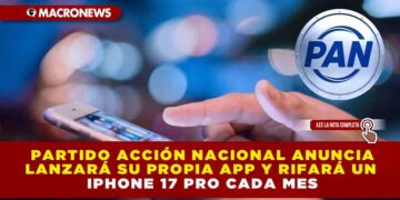 PARTIDO ACCIÓN NACIONAL LANZARÁ SU PROPIA APP Y RIFARÁ UN IPHONE 17 PRO CADA MES