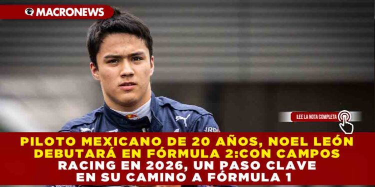 PILOTO MEXICANO DE 20 AÑOS NOEL LEÓN DEBBUTARÁ EN FÓRMULA 2 CON CAMPOS RANCING EN 2026, UN PASO CLAVE EN SU CAMINO A FÓRMULA 1