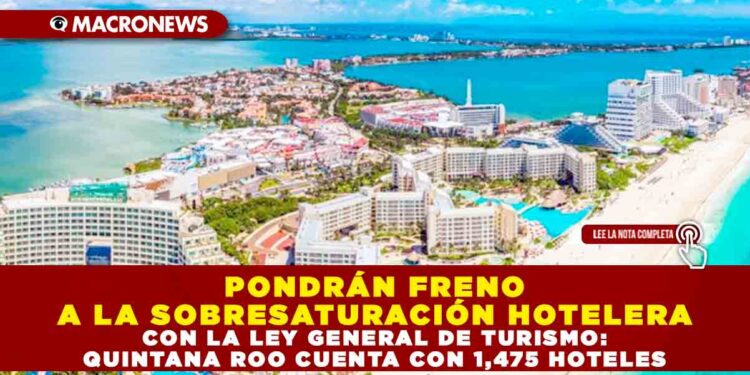 PONDRÁN FRENO A LA SOBRESATURACIÓN HOTELERA CON LA LEY GENERAL DE TURISMO: QUINTANA ROO CUENTA CON 1,475 HOTELES