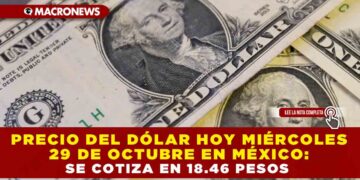 PRECIO DEL DÓLAR HOY MIÉRCOLES 29 DE OCTUBRE EN MÉXICO: SE COTIZA EN 18.46 PESOS