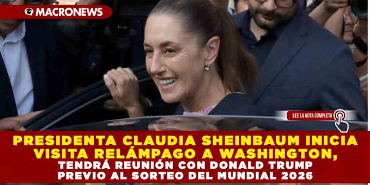 PRESIDENTA CLAUDIA SHEINBAUM INICIA VISITA RELÁMPAGO A WASHINGTON, TENDRÁ REUNIÓN CON DONALD TRUMP PREVIO AL SORTEO DEL MUNDIAL 2026