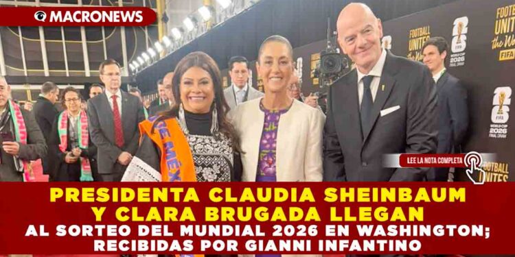 PRESIDENTA CLAUDIA SHEINBAUM Y CLARA BRUGADA LLEGAN AL SORTEO DEL MUNDIAL 2026 EN WASHINGTON; RECIBIDAS POR GIANNI INFANTINO