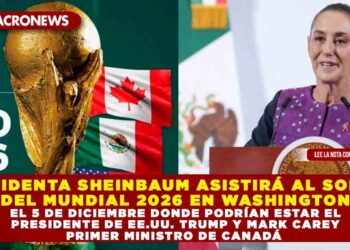 PRESIDENTA SHEINBAUM ASISTIRÁ AL SORTEO DEL MUNDIAL 2026 EN WASHINGTON EL 5 DE DICIEMBRE DONDE PODRÍAN ESTAR EL PRESIDENTE DE EE.UU. TRUMP Y MARK CAREY PRIMER MINISTRO DE CANADÁ