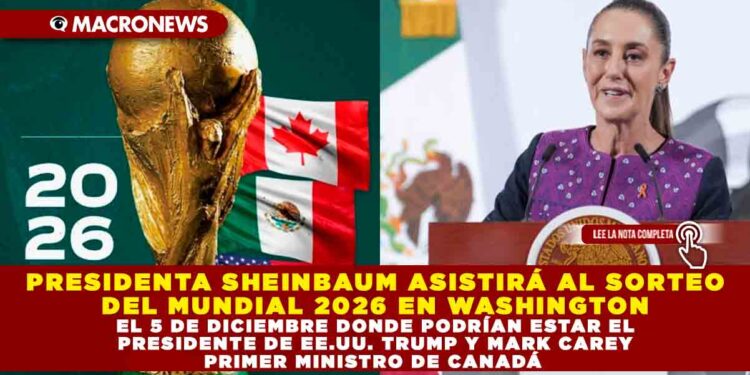PRESIDENTA SHEINBAUM ASISTIRÁ AL SORTEO DEL MUNDIAL 2026 EN WASHINGTON EL 5 DE DICIEMBRE DONDE PODRÍAN ESTAR EL PRESIDENTE DE EE.UU. TRUMP Y MARK CAREY PRIMER MINISTRO DE CANADÁ