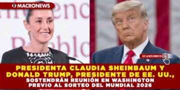PRESIDENTA CLAUDIA SHEINBAUM Y DONALD TRUMP, PRESIDENTE DE EE. UU., SOSTENDRÁN REUNIÓN EN WASHINGTON PREVIO AL SORTEO DEL MUNDIAL 2026