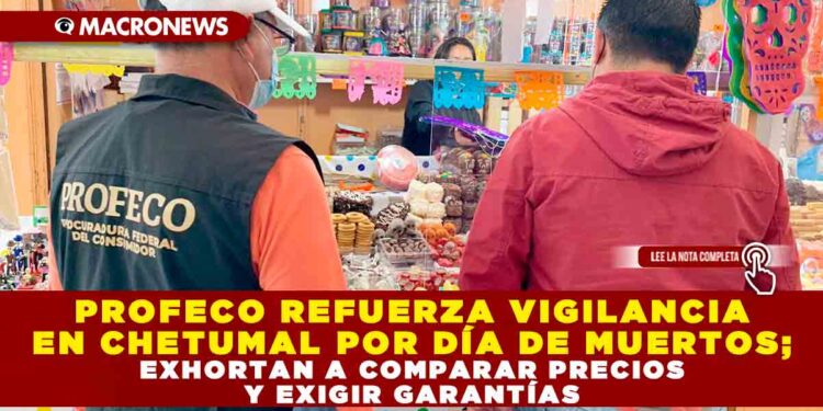 PROFECO REFUERZA VIGILANCIA EN CHETUMAL POR DÍA DE MUERTOS; EXHORTAN A COMPARAR PRECIOS Y EXIGIR GARANTÍAS