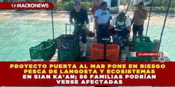 PROYECTO PUERTA AL MAR PONE EN RIESGO  PESCA DE LANGOSTA Y ECOSISTEMAS EN SIAN KA’AN; 86 FAMILIAS PODRÍAN VERSE AFECTADAS