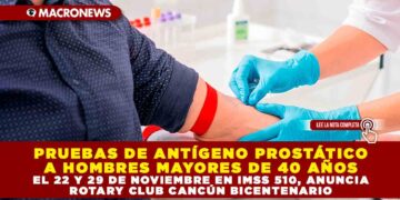 PRUEBAS DE ANTÍGENO PROSTÁTICO A HOMBRES MAYORES DE 40 AÑOS EL 22 Y 29 DE NOVIEMBRE EN IMSS 510, ANUNCIA ROTARY CLUB CANCÚN BICENTENARIO 