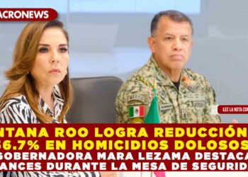 QUINTANA ROO LOGRA REDUCCIÓN DEL 56.7% EN HOMICIDIOS DOLOSOS; GOBERNADORA MARA LEZAMA DESTACA AVANCES DURANTE LA MESA DE SEGURIDAD