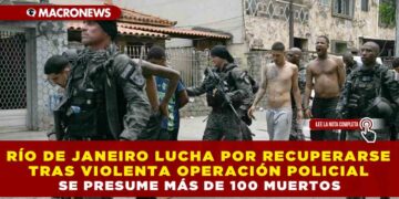 RÍO DE JANEIRO LUCHA POR RECUPERARSE TRAS VIOLENTA OPERACIÓN POLICIAL: SE PRESUME MÁS DE 100 MUERTOS