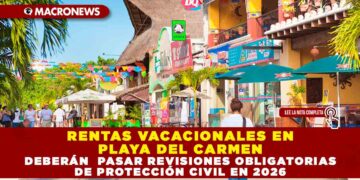RENTAS VACACIONALES EN PLAYA DEL CARMEN DEBERÁN PASAR REVISIONES OBLIGATORIAS DE PROTECCIÓN CIVIL EN 2026