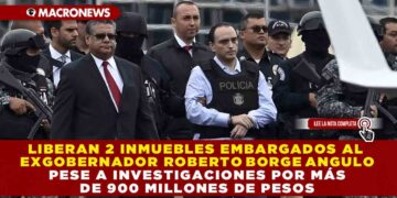 LIBERAN 2 INMUEBLES EMBARGADOS AL EXGOBERNADOR ROBERTO BORGE, PESE A INVESTIGACIONES POR MÁS DE 900 MDP