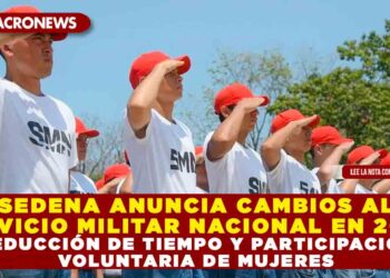 SEDENA ANUNCIA CAMBIOS AL SERVICIO MILITAR NACIONAL EN 2026: REDUCCIÓN DE TIEMPO Y PARTICIPACIÓN VOLUNTARIA DE MUJERES
