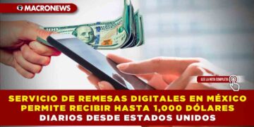 SERVICIO DE REMESAS DIGITALES EN MÉXICO PERMITE RECIBIR HASTA 1,000 DÓLARES DIARIOS DESDE ESTADOS UNIDOS