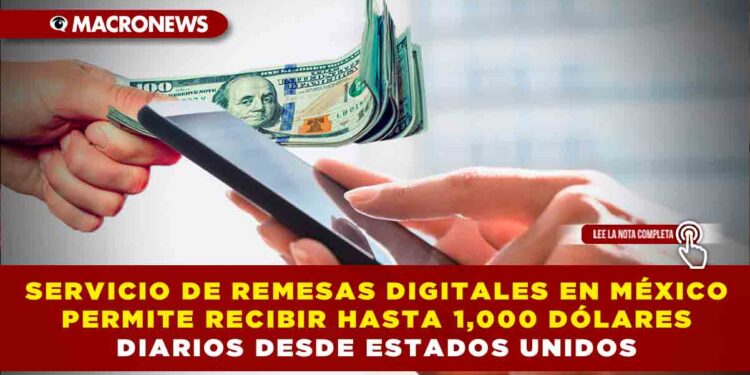 SERVICIO DE REMESAS DIGITALES EN MÉXICO PERMITE RECIBIR HASTA 1,000 DÓLARES DIARIOS DESDE ESTADOS UNIDOS