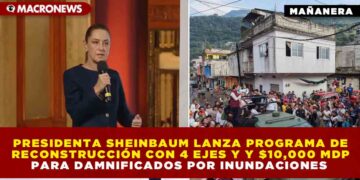 SHEINBAUM LANZA PROGRAMA DE RECONSTRUCCIÓN CON 4 EJES Y $10,000 MILLONES PARA DAMNIFICADOS POR INUNDACIONES