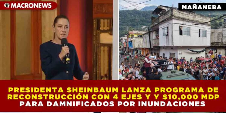 SHEINBAUM LANZA PROGRAMA DE RECONSTRUCCIÓN CON 4 EJES Y $10,000 MILLONES PARA DAMNIFICADOS POR INUNDACIONES