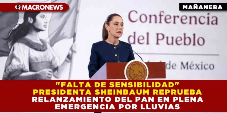 «FALTA DE SENSIBILIDAD» PRESIDENTA SHEINBAUM REPRUEBA RELANZAMIENTO DEL PAN EN PLENA EMERGENCIA POR LLUVIAS