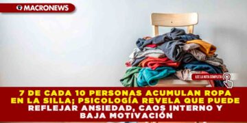 7 DE CADA 10 PERSONAS ACUMULAN ROPA EN LA SILLA; PSICOLOGÍA REVELA QUE PUEDE REFLEJAR ANSIEDAD, CAOS INTERNO Y BAJA MOTIVACIÓN