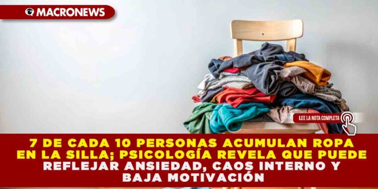 7 DE CADA 10 PERSONAS ACUMULAN ROPA EN LA SILLA; PSICOLOGÍA REVELA QUE PUEDE REFLEJAR ANSIEDAD, CAOS INTERNO Y BAJA MOTIVACIÓN