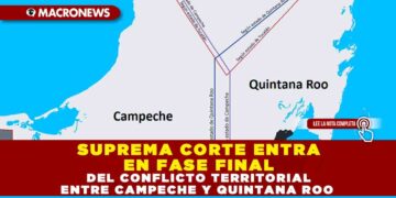 SUPREMA CORTE ENTRA EN FASE FINAL DEL CONFLICTO TERRITORIAL ENTRE CAMPECHE Y QUINTANA ROO