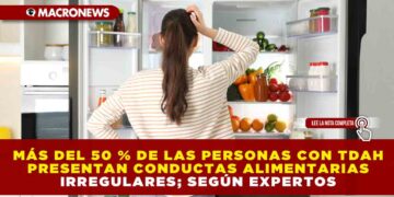 MÁS DEL 50 % DE LAS PERSONAS CON TDAH PRESENTAN CONDUCTAS ALIMENTARIAS IRREGULARES; SEGÚN EXPERTOS