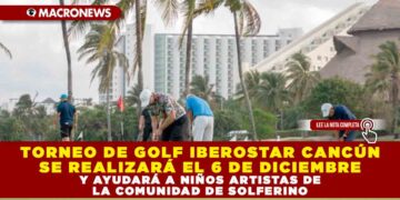 TORNEO DE GOLF IBEROSTAR CANCÚN SE REALIZARÁ EL 6 DE DICIEMBRE Y AYUDARÁ A NIÑOS ARTISTAS DE LA COMUNIDAD DE SOLFERINO