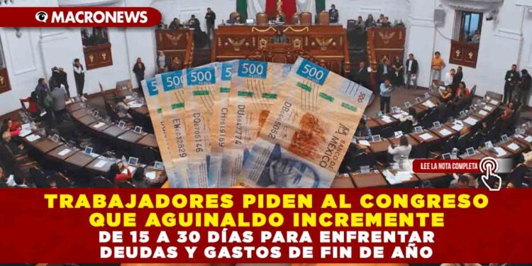 TRABAJADORES PIDEN AL CONGRESO QUE AGUINALDO INCREMENTE DE 15 A 30 DÍAS PARA ENFRENTAR DEUDAS Y GASTOS DE FIN DE AÑO