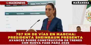 787 KM DE VÍAS EN MARCHA: PRESIDENTA SHEINBAUM PRESENTA AVANCES SOBRE CONSTRUCCIÓN DE TRENES CON NUEVA FASE PARA 2026
