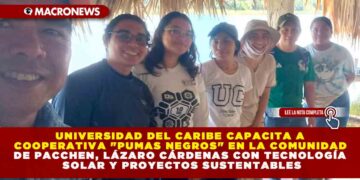 UNIVERSIDAD DEL CARIBE CAPACITA A COOPERATIVA «PUMAS NEGROS» EN LA COMUNIDAD DE PACCHEN, LÁZARO CÁRDENAS CON TECNOLOGÍA SOLAR Y PROYECTOS SUSTENTABLES