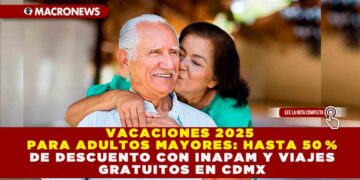 VACACIONES 2025 PARA ADULTOS MAYORES: HASTA 50 % DE DESCUENTO CON INAPAM Y VIAJES GRATUITOS EN CDMX