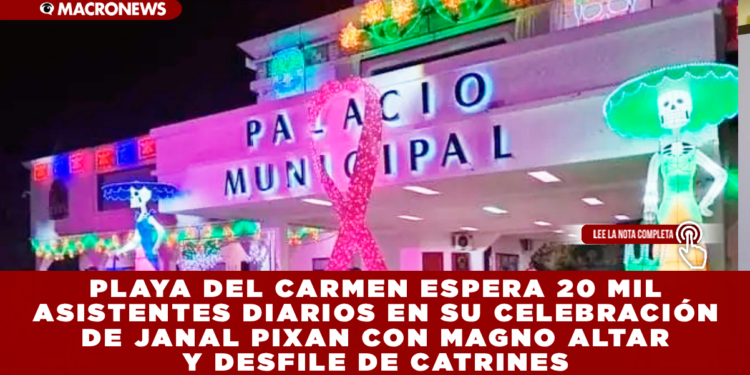 PLAYA DEL CARMEN ESPERA 20 MIL ASISTENTES DIARIOS EN SU CELEBRACIÓN DE JANAL PIXAN CON MAGNO ALTAR Y DESFILE DE CATRINES