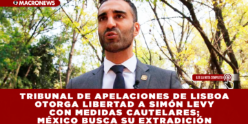 TRIBUNAL DE APELACIONES DE LISBOA OTORGA LIBERTAD A SIMÓN LEVY CON MEDIDAS CAUTELARES; MÉXICO BUSCA SU EXTRADICIÓN