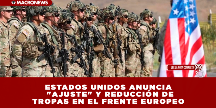 ESTADOS UNIDOS ANUNCIA «AJUSTE» Y REDUCCIÓN DE TROPAS EN EL FRENTE ORIENTAL EUROPEO, ASEGURANDO QUE NO ES UNA «RETIRADA»