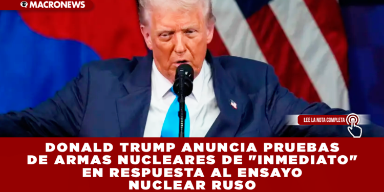 DONALD TRUMP ANUNCIA PRUEBAS DE ARMAS NUCLEARES DE «INMEDIATO» EN RESPUESTA AL ENSAYO NUCLEAR RUSO