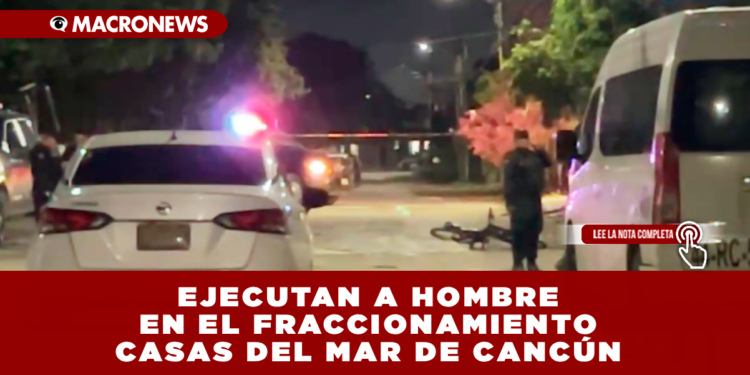 EJECUTAN A HOMBRE EN EL FRACCIONAMIENTO CASAS DEL MAR DE CANCÚN
