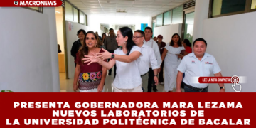 PRESENTA GOBERNADORA MARA LEZAMA NUEVOS LABORATORIOS DE LA UNIVERSIDAD POLITÉCNICA DE BACALAR, EQUIPADOS CON ALTA TECNOLOGÍA PARA LA FORMACIÓN DE LAS Y LOS JÓVENES