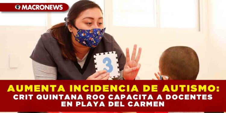 AUMENTA INCIDENCIA DE AUTISMO: CRIT QUINTANA ROO CAPACITA A DOCENTES EN PLAYA DEL CARMEN