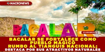 BACALAR SE FORTALECE COMO PUEBLO MÁGICO RUMBO AL TIANGUIS NACIONAL; DESTACA POR SUS ATRACTIVOS NATURALES, CULTURALES Y CONEXIÓN CON EL TREN MAYA