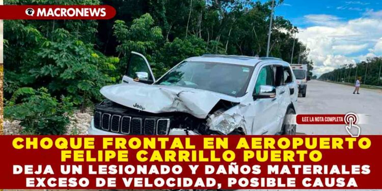 CHOQUE FRONTAL EN AEROPUERTO FELIPE CARRILLO PUERTO DEJA UN LESIONADO Y DAÑOS MATERIALES; EXCESO DE VELOCIDAD, POSIBLE CAUSA