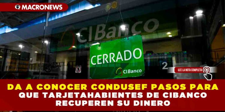 DA A CONOCER CONDUSEF PASOS PARA QUE TARJETAHABIENTES DE CIBANCO RECUPEREN SU DINERO