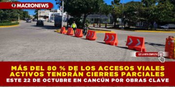 MÁS DEL 80 % DE LOS ACCESOS VIALES ACTIVOS TENDRÁN CIERRES PARCIALES ESTE 22 DE OCTUBRE EN CANCÚN POR OBRAS CLAVE