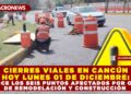 CIERRES VIALES EN CANCÚN HOY LUNES 01 DE DICIEMBRE: CONOCE LOS SEIS PUNTOS AFECTADOS POR OBRAS DE REMODELACIÓN Y CONSTRUCCIÓN